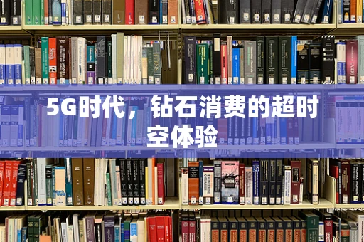 5G时代，钻石消费的超时空体验