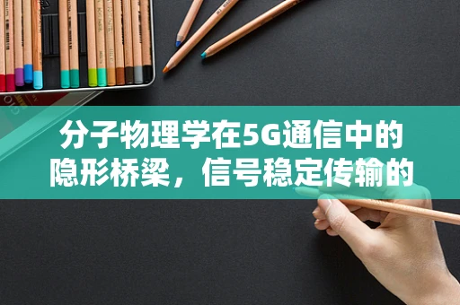 分子物理学在5G通信中的隐形桥梁，信号稳定传输的奥秘