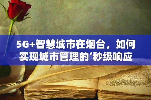 5G+智慧城市在烟台，如何实现城市管理的‘秒级响应’？
