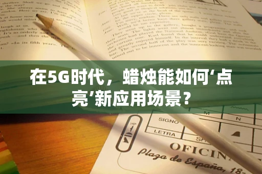 在5G时代，蜡烛能如何‘点亮’新应用场景？