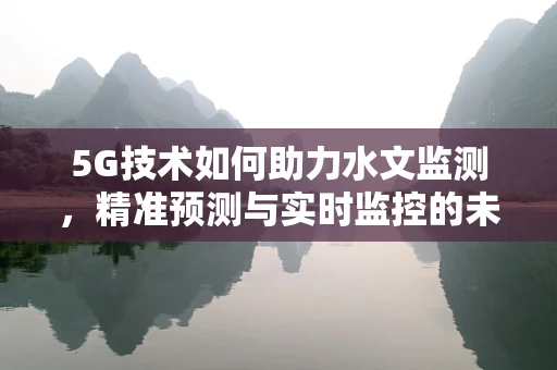 5G技术如何助力水文监测，精准预测与实时监控的未来？