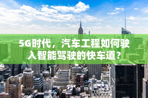 5G时代，汽车工程如何驶入智能驾驶的快车道？