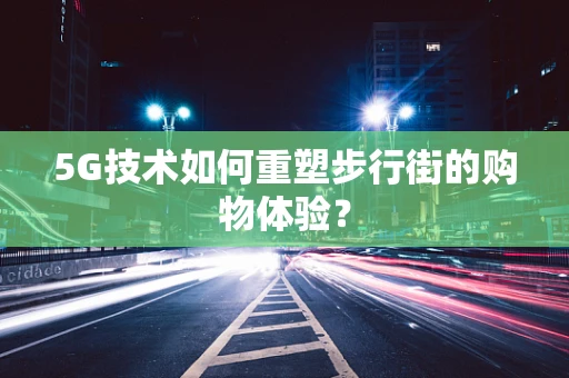 5G技术如何重塑步行街的购物体验？