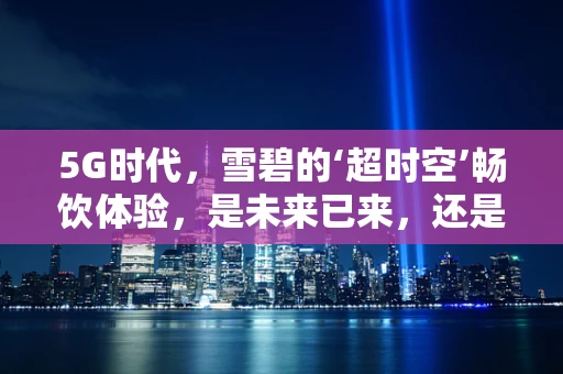 5G时代，雪碧的‘超时空’畅饮体验，是未来已来，还是科幻想象？
