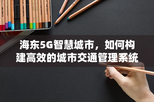 海东5G智慧城市，如何构建高效的城市交通管理系统？