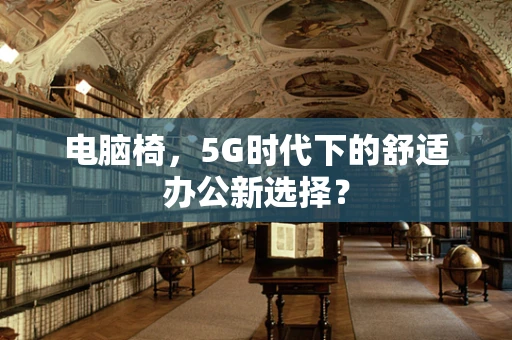 电脑椅，5G时代下的舒适办公新选择？