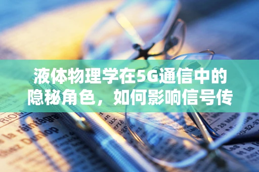 液体物理学在5G通信中的隐秘角色，如何影响信号传输？