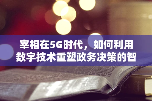 宰相在5G时代，如何利用数字技术重塑政务决策的智慧之轮？