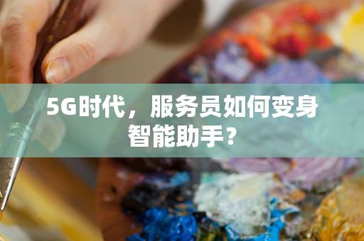 5G时代，服务员如何变身智能助手？