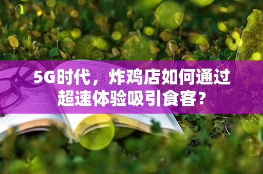 5G时代，炸鸡店如何通过超速体验吸引食客？