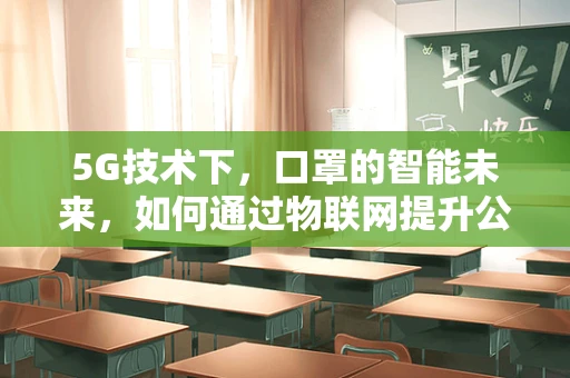 5G技术下，口罩的智能未来，如何通过物联网提升公共卫生安全？