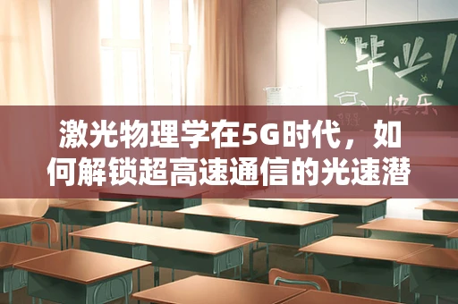 激光物理学在5G时代，如何解锁超高速通信的光速潜力？