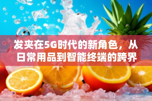 发夹在5G时代的新角色，从日常用品到智能终端的跨界探索？