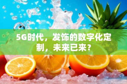 5G时代，发饰的数字化定制，未来已来？