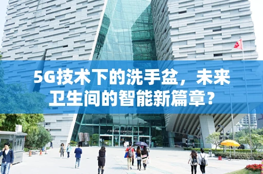 5G技术下的洗手盆，未来卫生间的智能新篇章？
