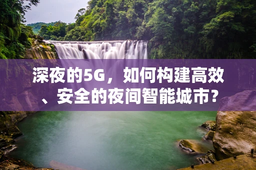 深夜的5G，如何构建高效、安全的夜间智能城市？
