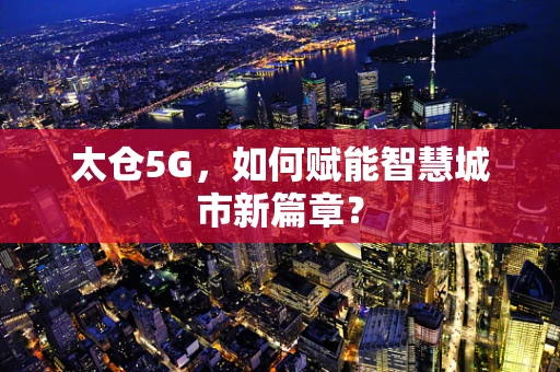 太仓5G，如何赋能智慧城市新篇章？