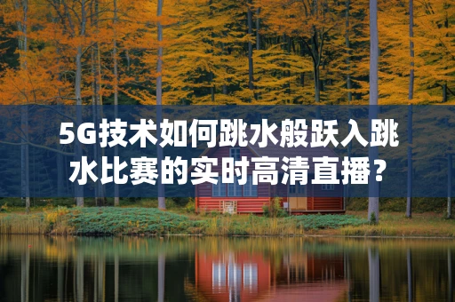 5G技术如何跳水般跃入跳水比赛的实时高清直播？