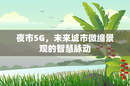 夜市5G，未来城市微缩景观的智慧脉动