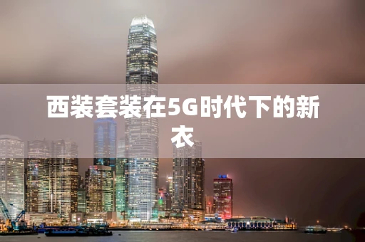 西装套装在5G时代下的新衣