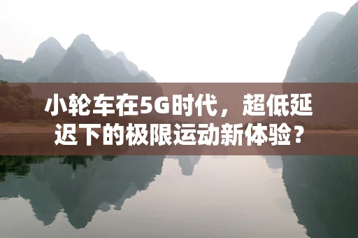 小轮车在5G时代，超低延迟下的极限运动新体验？