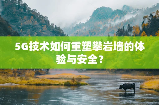 5G技术如何重塑攀岩墙的体验与安全？
