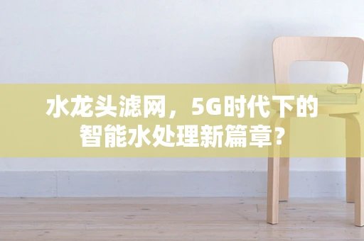 水龙头滤网，5G时代下的智能水处理新篇章？