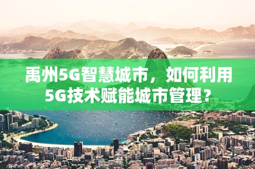 禹州5G智慧城市，如何利用5G技术赋能城市管理？