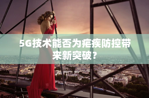 5G技术能否为疟疾防控带来新突破？