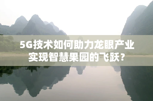 5G技术如何助力龙眼产业实现智慧果园的飞跃？