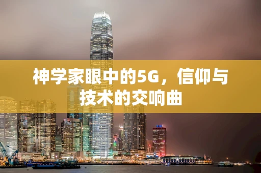 神学家眼中的5G，信仰与技术的交响曲