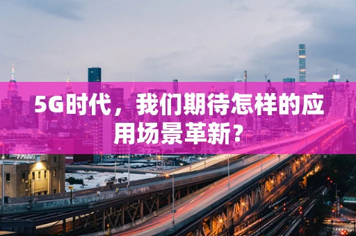 5G时代，我们期待怎样的应用场景革新？
