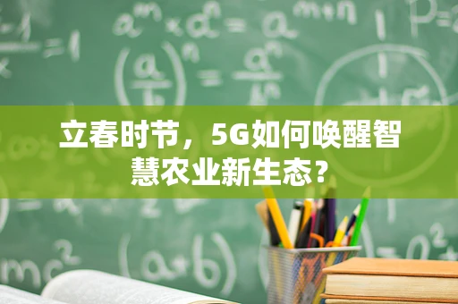 立春时节，5G如何唤醒智慧农业新生态？