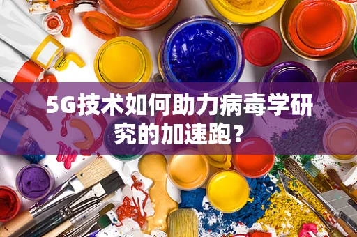 5G技术如何助力病毒学研究的加速跑？
