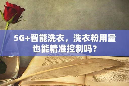 5G+智能洗衣，洗衣粉用量也能精准控制吗？