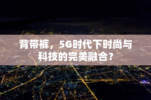 背带裤，5G时代下时尚与科技的完美融合？