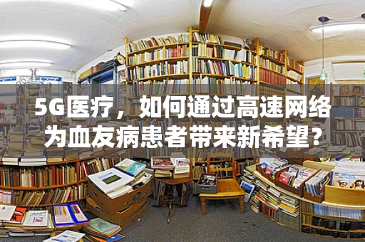 5G医疗，如何通过高速网络为血友病患者带来新希望？