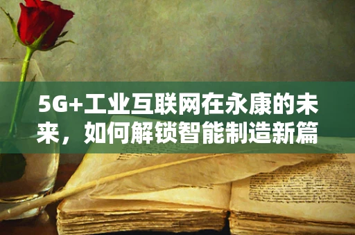 5G+工业互联网在永康的未来，如何解锁智能制造新篇章？