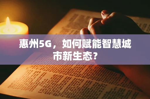 惠州5G，如何赋能智慧城市新生态？