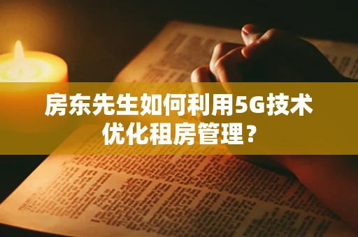 房东先生如何利用5G技术优化租房管理？