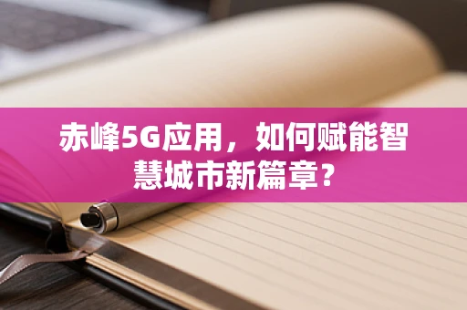 赤峰5G应用，如何赋能智慧城市新篇章？