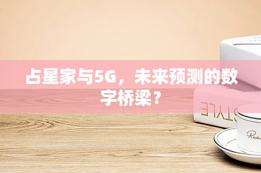 占星家与5G，未来预测的数字桥梁？
