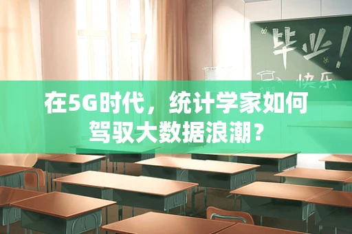 在5G时代，统计学家如何驾驭大数据浪潮？