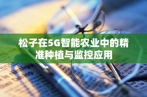 松子在5G智能农业中的精准种植与监控应用
