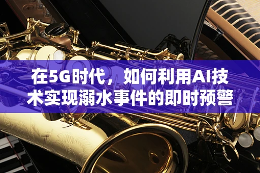 在5G时代，如何利用AI技术实现溺水事件的即时预警？