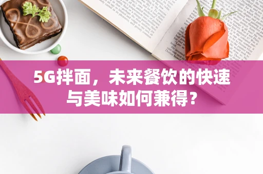 5G拌面，未来餐饮的快速与美味如何兼得？
