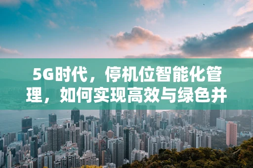 5G时代，停机位智能化管理，如何实现高效与绿色并进？