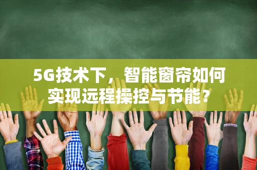 5G技术下，智能窗帘如何实现远程操控与节能？