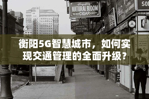 衡阳5G智慧城市，如何实现交通管理的全面升级？