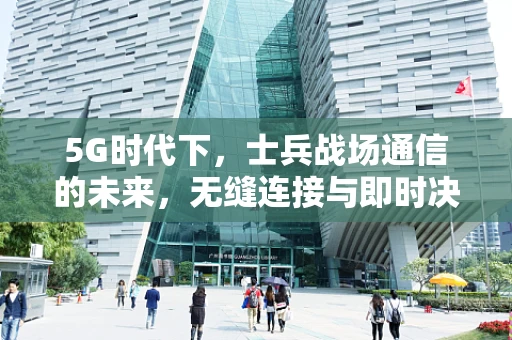 5G时代下，士兵战场通信的未来，无缝连接与即时决策的挑战